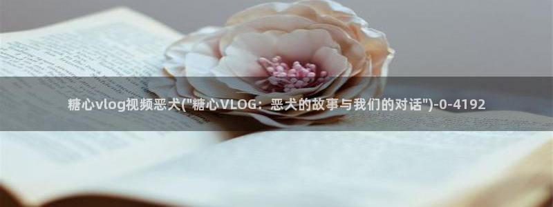 糖心VLOG小桃大片：糖心vlog视频恶犬(\