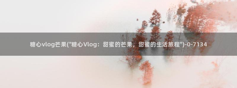 糖心色vlog视频：糖心vlog芒果(\
